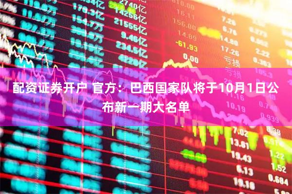 配资证券开户 官方：巴西国家队将于10月1日公布新一期大名单