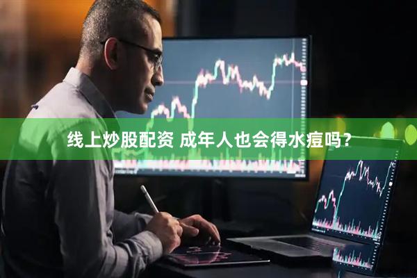 线上炒股配资 成年人也会得水痘吗？