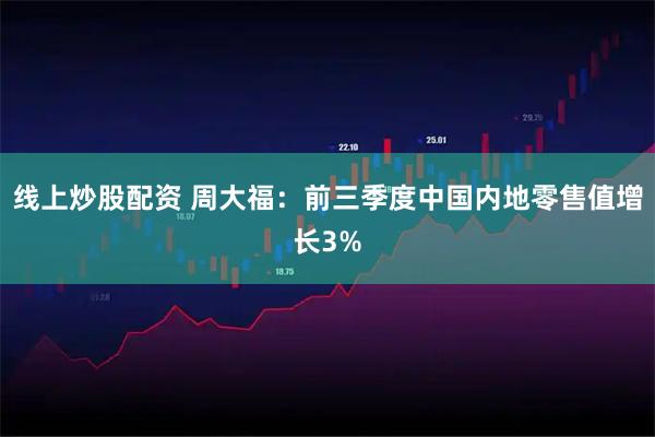 线上炒股配资 周大福：前三季度中国内地零售值增长3%