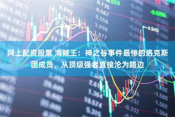 网上配资股票 海贼王：神之谷事件最惨的洛克斯团成员，从顶级强者直接沦为路边