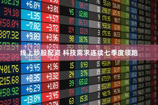 线上炒股配资 科技需求连续七季度领跑