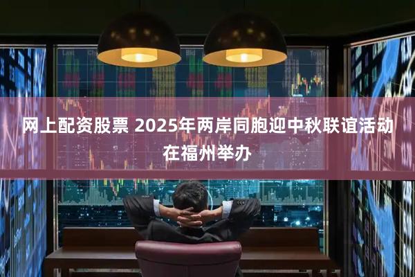 网上配资股票 2025年两岸同胞迎中秋联谊活动在福州举办