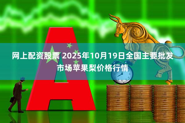 网上配资股票 2025年10月19日全国主要批发市场苹果梨价格行情