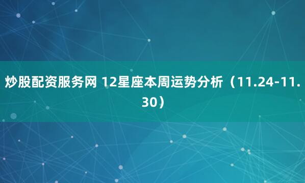 炒股配资服务网 12星座本周运势分析（11.24-11.30）