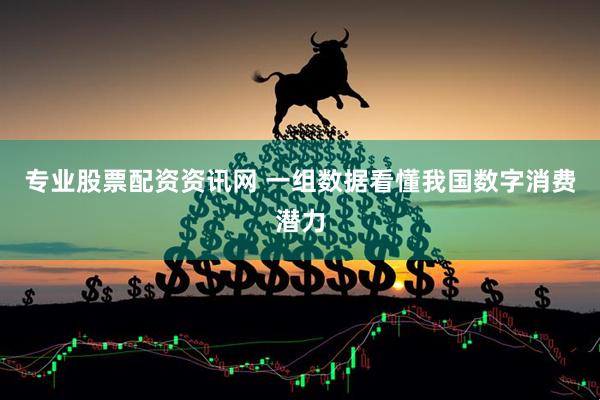 专业股票配资资讯网 一组数据看懂我国数字消费潜力