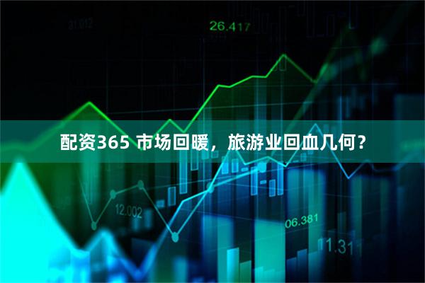 配资365 市场回暖，旅游业回血几何？