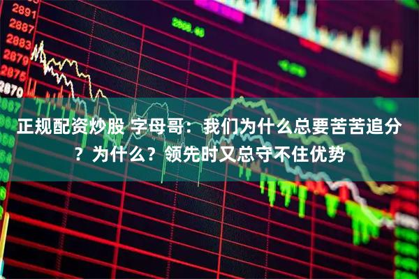 正规配资炒股 字母哥：我们为什么总要苦苦追分？为什么？领先时又总守不住优势