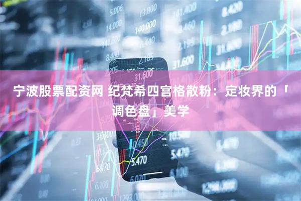 宁波股票配资网 纪梵希四宫格散粉：定妆界的「调色盘」美学