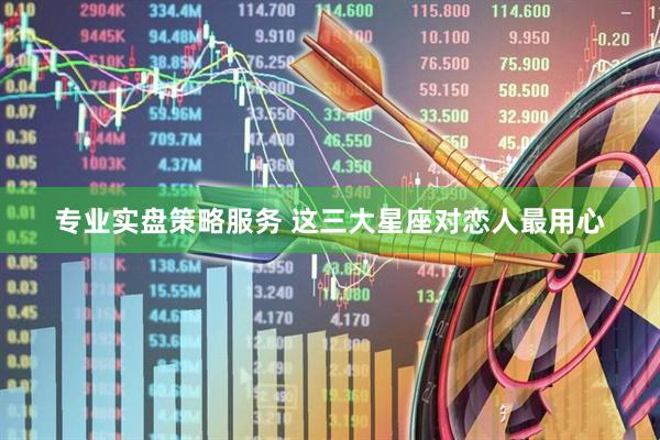 专业实盘策略服务 这三大星座对恋人最用心