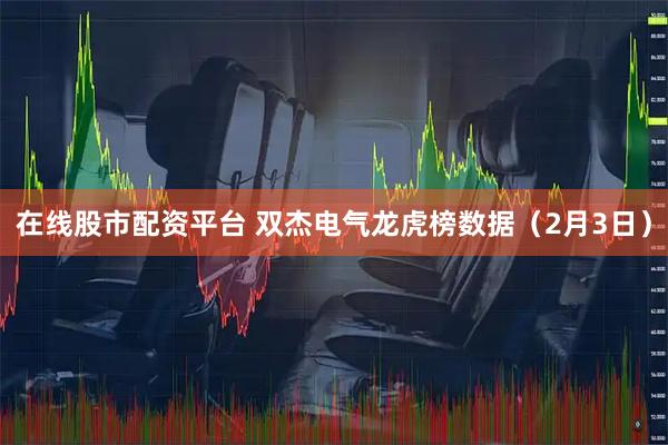 在线股市配资平台 双杰电气龙虎榜数据（2月3日）