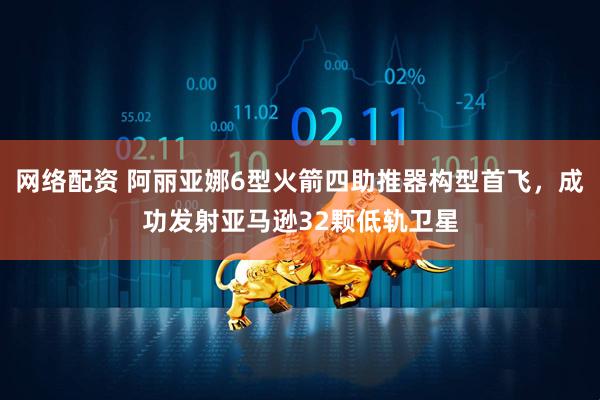 网络配资 阿丽亚娜6型火箭四助推器构型首飞，成功发射亚马逊32颗低轨卫星