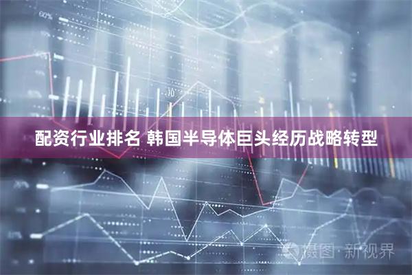 配资行业排名 韩国半导体巨头经历战略转型