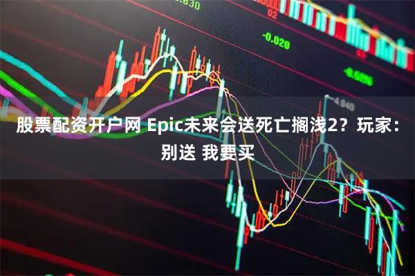 股票配资开户网 Epic未来会送死亡搁浅2？玩家：别送 我要买