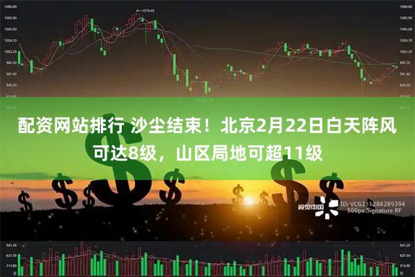 配资网站排行 沙尘结束！北京2月22日白天阵风可达8级，山区局地可超11级