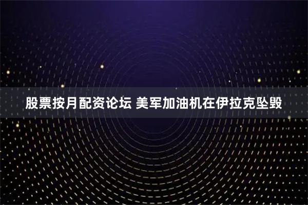 股票按月配资论坛 美军加油机在伊拉克坠毁