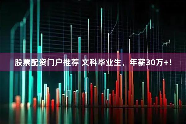 股票配资门户推荐 文科毕业生，年薪30万+！