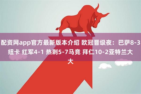 配资网app官方最新版本介绍 欧冠晋级夜：巴萨8-3纽卡 红军4-1 热刺5-7马竞 拜仁10-2亚特兰大