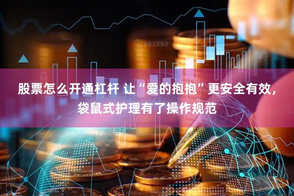 股票怎么开通杠杆 让“爱的抱抱”更安全有效，袋鼠式护理有了操作规范