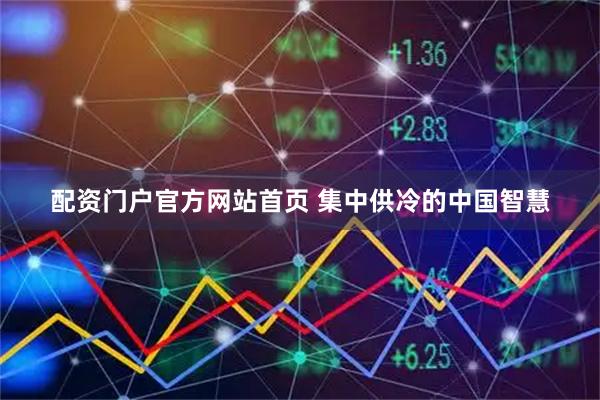 配资门户官方网站首页 集中供冷的中国智慧