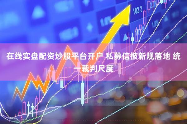 在线实盘配资炒股平台开户 私募信披新规落地 统一裁判尺度