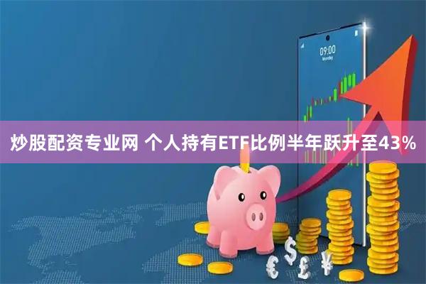 炒股配资专业网 个人持有ETF比例半年跃升至43%